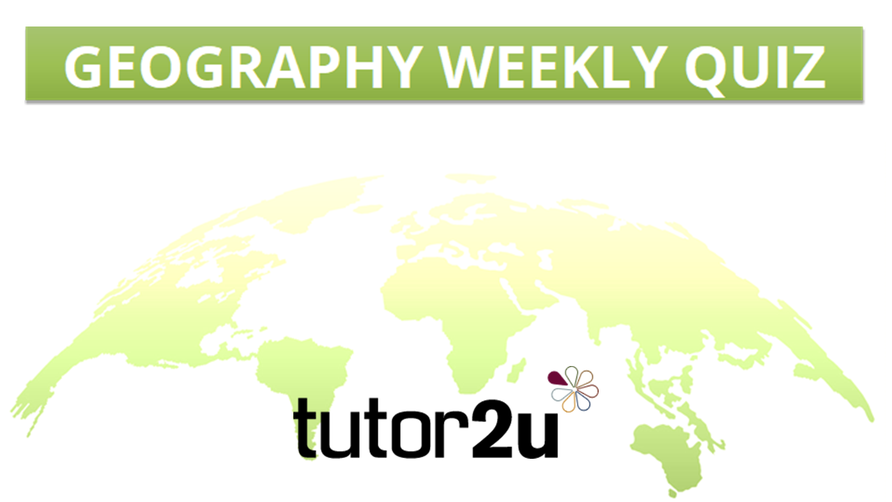 Geography Weekly Quiz 17th April Blog Geography tutor2u